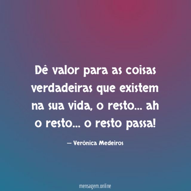 Dê valor para as coisas verdadeiras que existem na sua vida