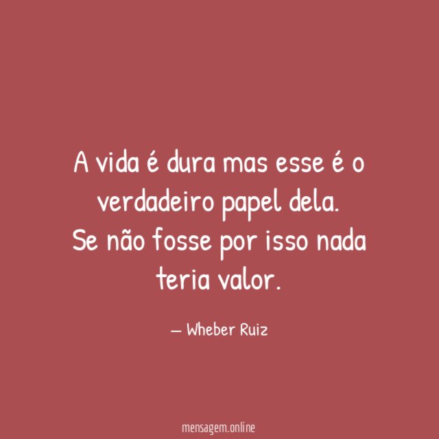 A vida é dura mas esse é o verdadeiro papel dela