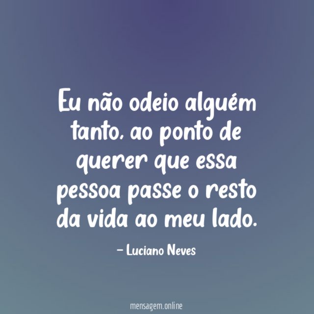 Eu não odeio alguém tanto