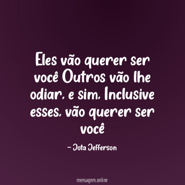 Eles vão querer ser você Outros vão lhe odiar