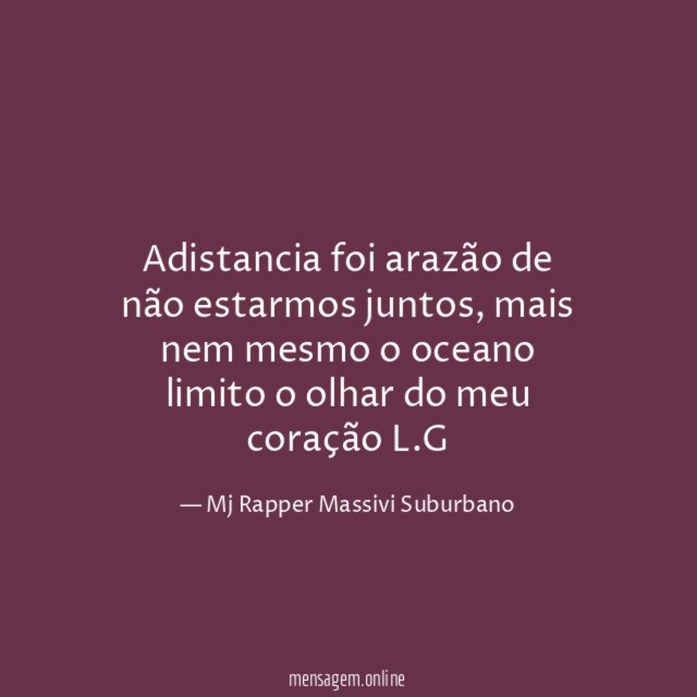 Adistancia foi arazão de não estarmos juntos