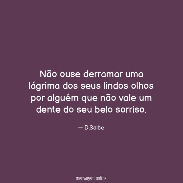Não ouse derramar uma lágrima dos seus lindos