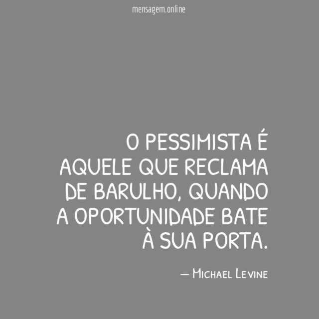 O pessimista é aquele que reclama de barulho