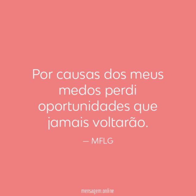 Por causas dos meus medos perdi oportunidades que jamais voltarão