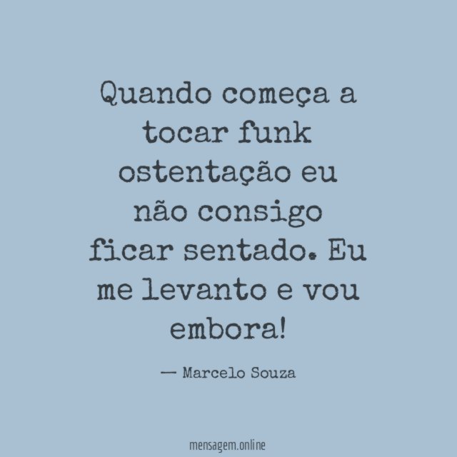 Quando começa a tocar funk ostentação eu não