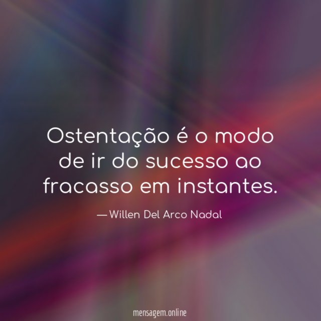 Ostentação é o modo de ir do sucesso ao fracasso em instantes