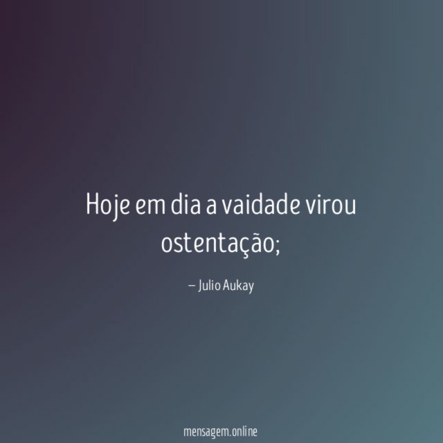 Hoje em dia a vaidade virou ostentação