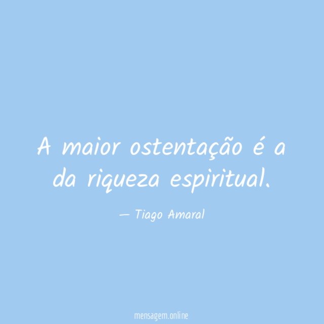 A maior ostentação é a da riqueza espiritual