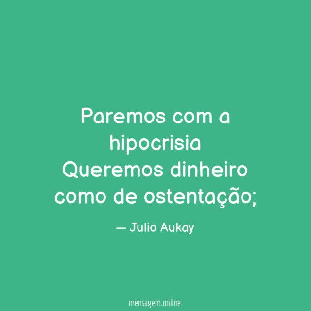 Paremos com a hipocrisia Queremos dinheiro como de ostentação