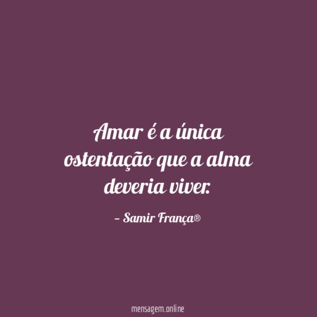 Amar é a única ostentação que a alma deveria viver