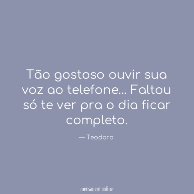 Tão gostoso ouvir sua voz ao telefone…
