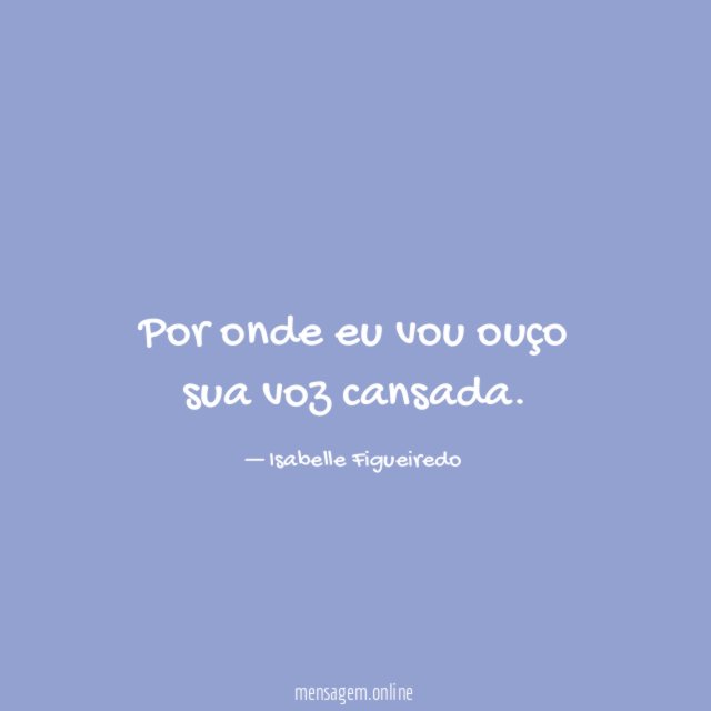 Por onde eu vou ouço sua voz cansada