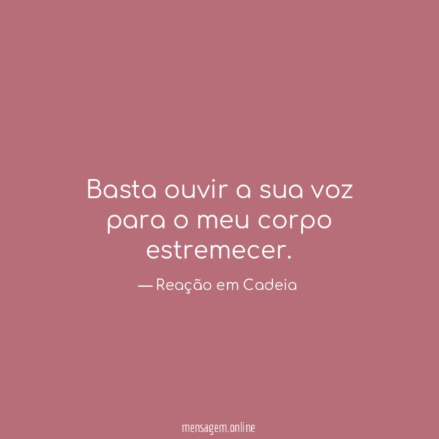 Basta ouvir a sua voz para o meu corpo estremecer