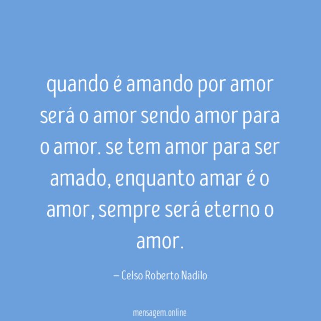 quando é amando por amor será o amor sendo amor para o amor