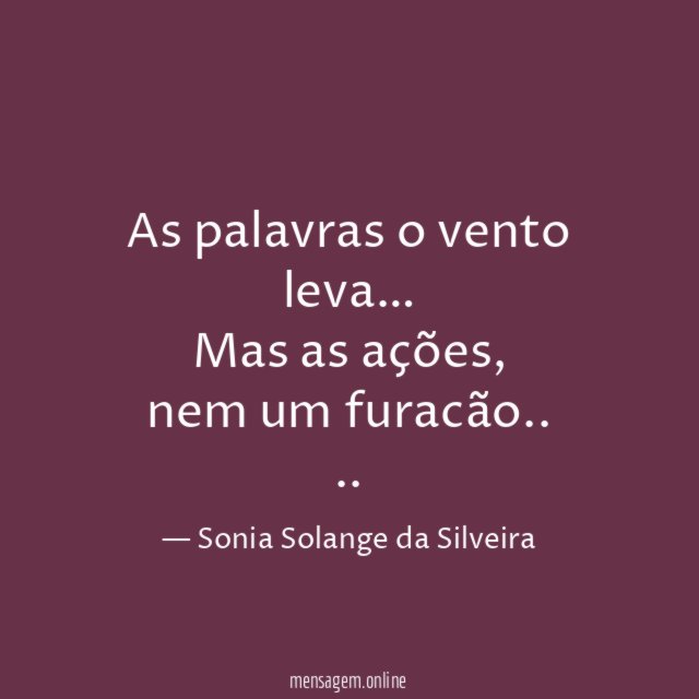As palavras o vento leva…
Mas as ações,
nem um furacão..