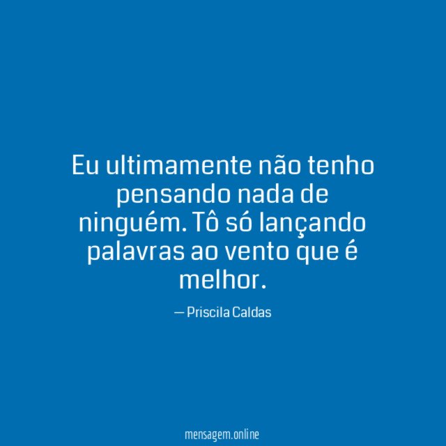 Eu ultimamente não tenho pensando nada de ninguém