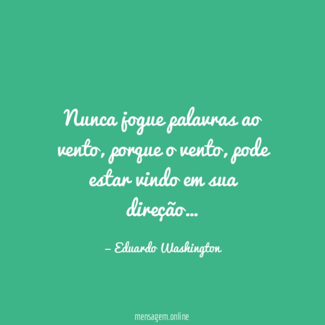 Nunca jogue palavras ao vento