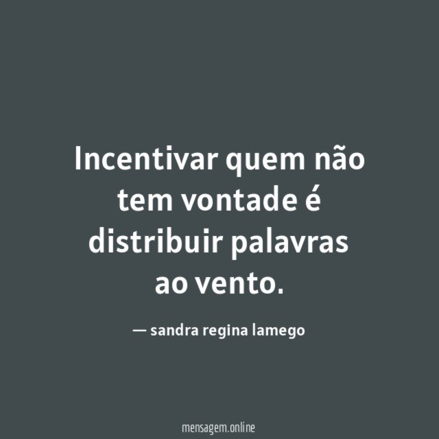 Incentivar quem não tem vontade é distribuir palavras ao vento