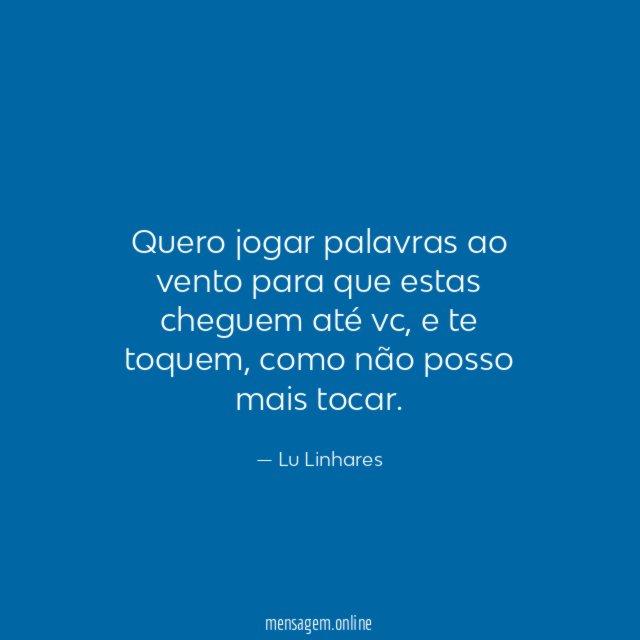 Quero jogar palavras ao vento para que estas cheguem até vc