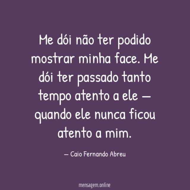 Me dói não ter podido mostrar minha face