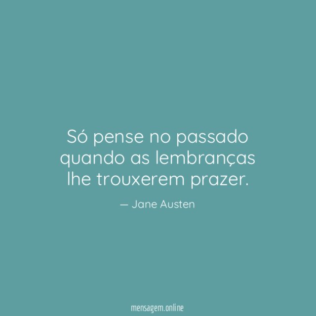 Só pense no passado quando as lembranças lhe trouxerem prazer