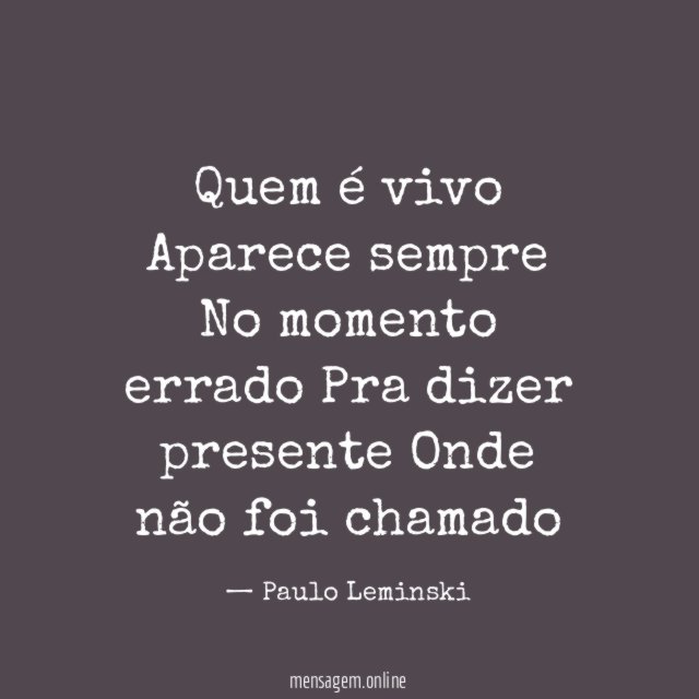 Quem é vivo Aparece sempre No momento errado Pra dizer presente Onde