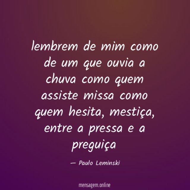 lembrem de mim como de um que ouvia a chuva como