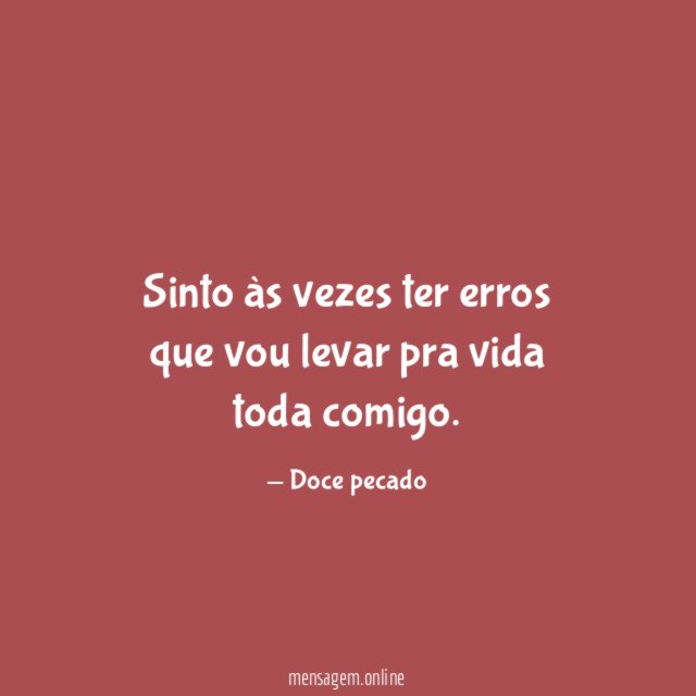 Sinto às vezes ter erros que vou levar pra vida toda comigo