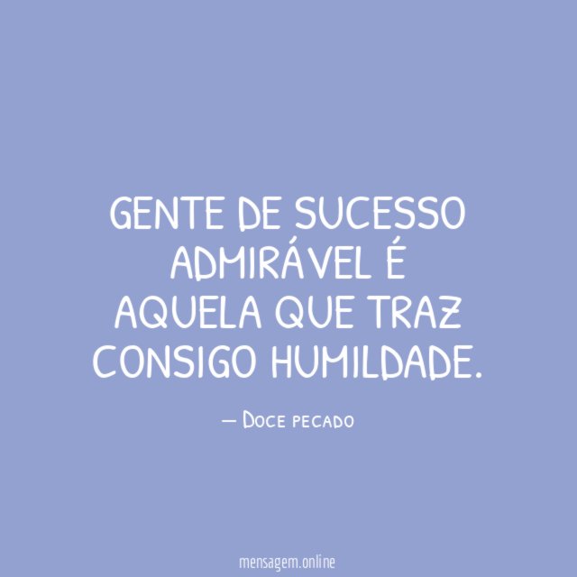 Gente de sucesso admirável é aquela que traz consigo humildade