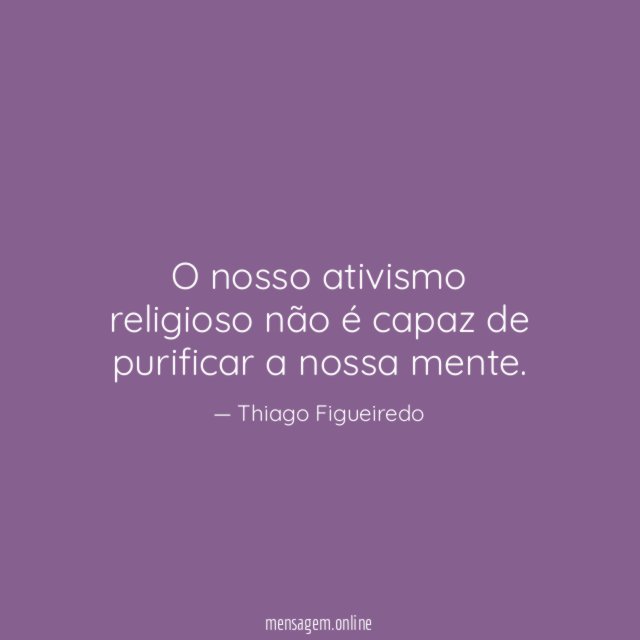 O nosso ativismo religioso não é capaz de purificar a nossa mente