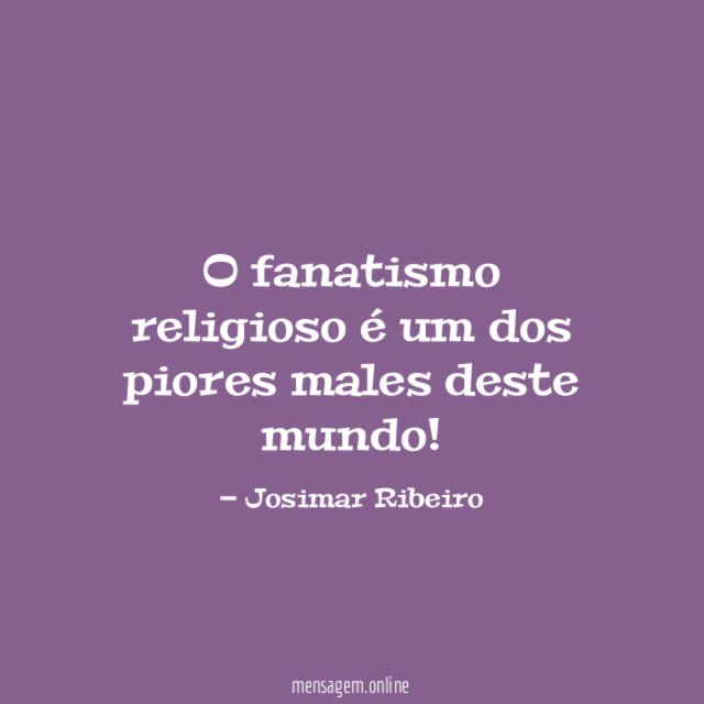O fanatismo religioso é um dos piores males deste mundo