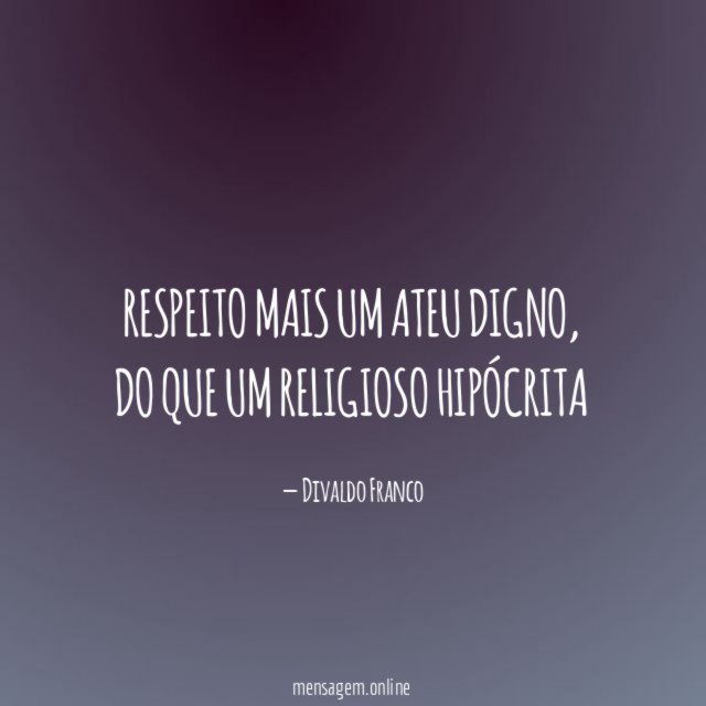 Respeito mais um Ateu digno