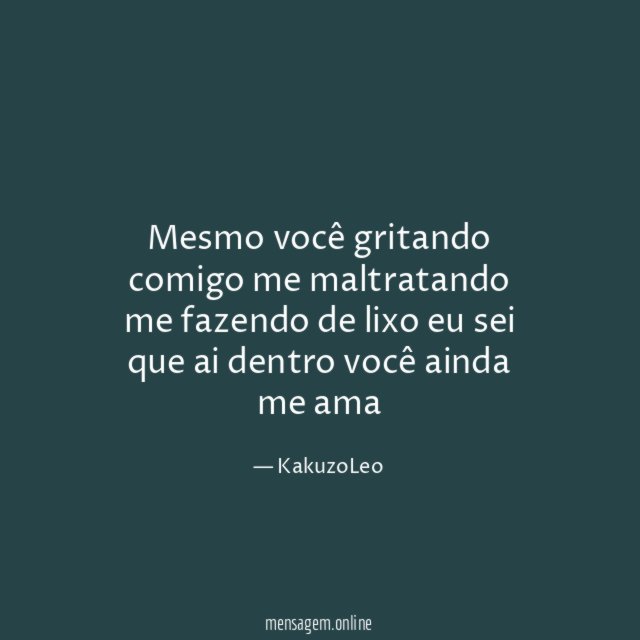 Mesmo você gritando comigo me maltratando me fazendo