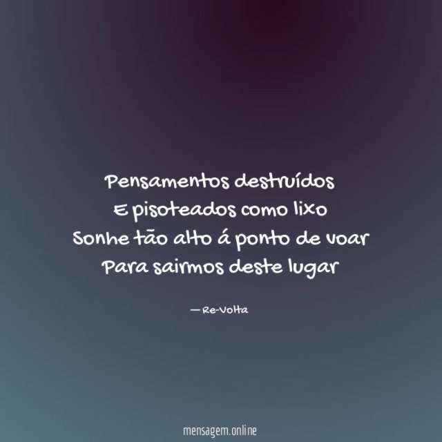 Pensamentos destruídos E pisoteados como lixo Sonhe tão alto á