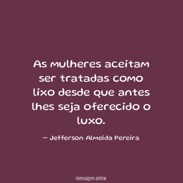 As mulheres aceitam ser tratadas como lixo desde