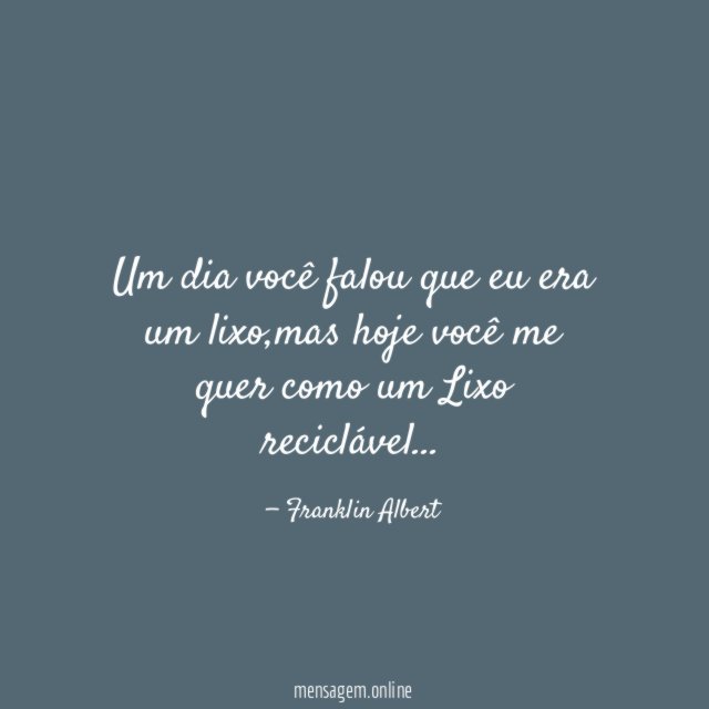 Um dia você falou que eu era um lixo