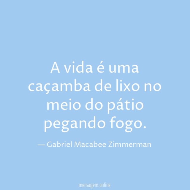 A vida é uma caçamba de lixo no