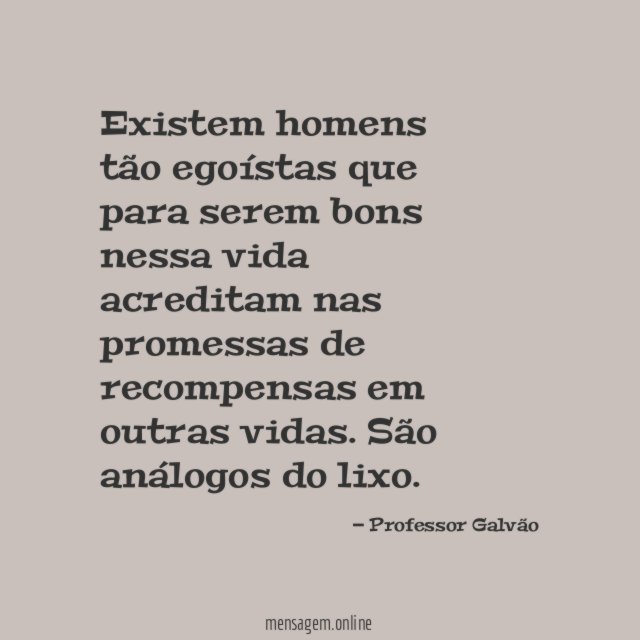 Existem homens tão egoístas que para serem bons