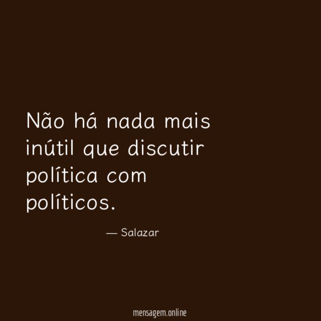 Não há nada mais inútil que discutir política