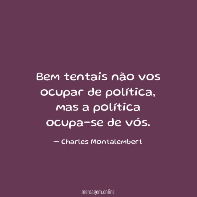 Bem tentais não vos ocupar de política
