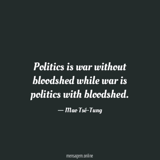 Politics is war without bloodshed while war is politics with bloodshed