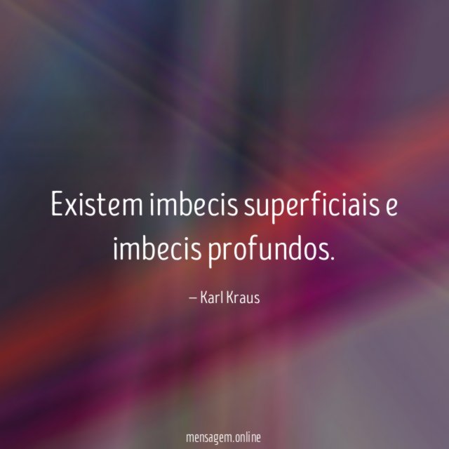 Existem imbecis superficiais e imbecis profundos