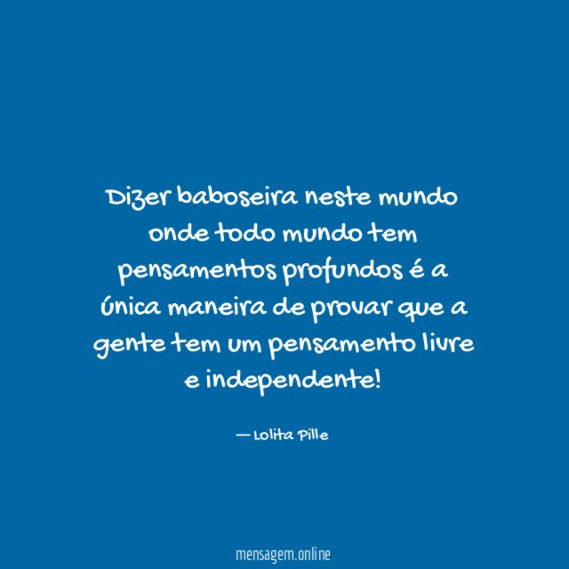 Dizer baboseira neste mundo onde todo mundo tem