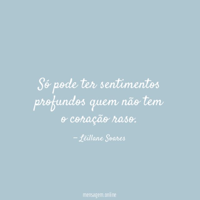 Só pode ter sentimentos profundos quem não tem