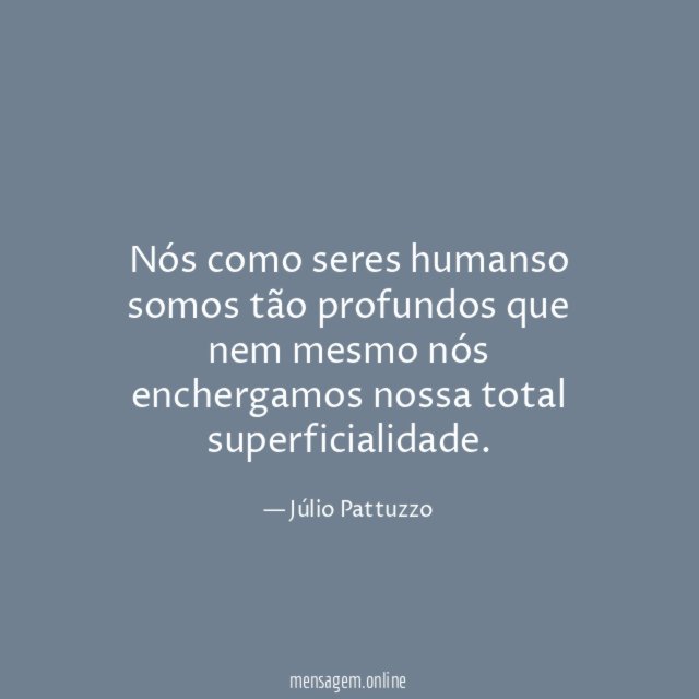Nós como seres humanso somos tão profundos que