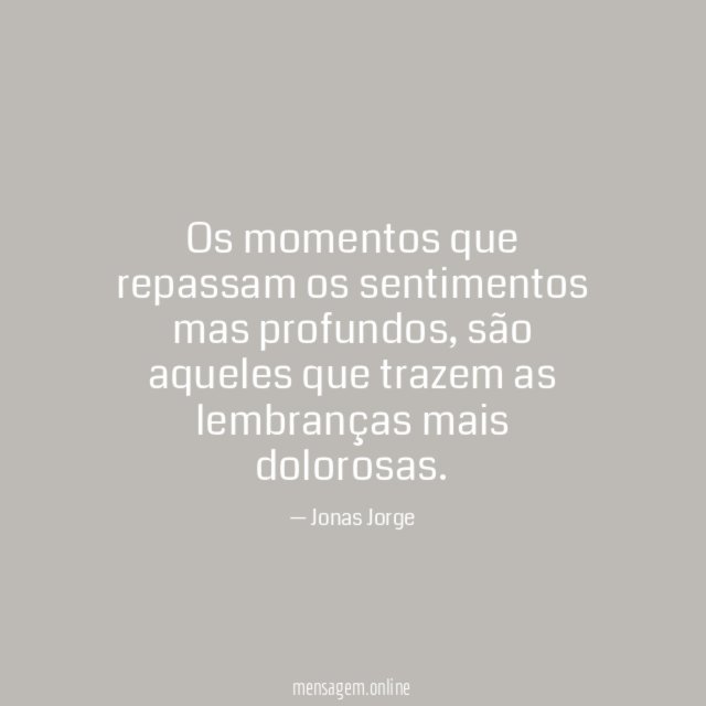 Os momentos que repassam os sentimentos mas profundos