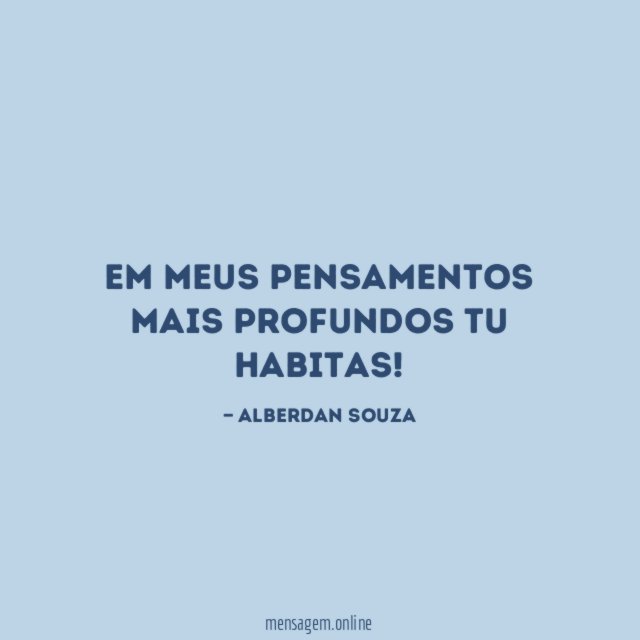 Em meus pensamentos mais profundos tu habitas