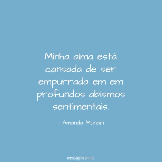Minha alma está cansada de ser empurrada em em profundos abismos sentimentais