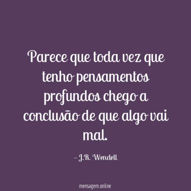 Parece que toda vez que tenho pensamentos profundos