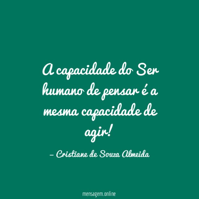 A capacidade do Ser humano de pensar é a mesma capacidade de agir